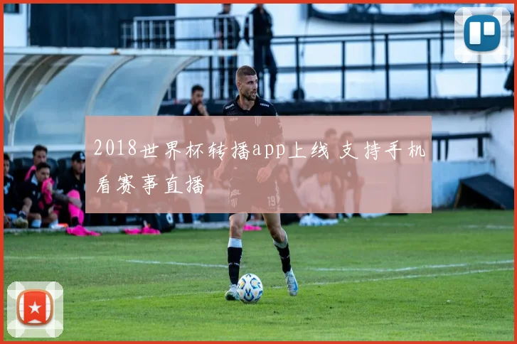 2018世界杯转播app上线 支持手机看赛事直播
