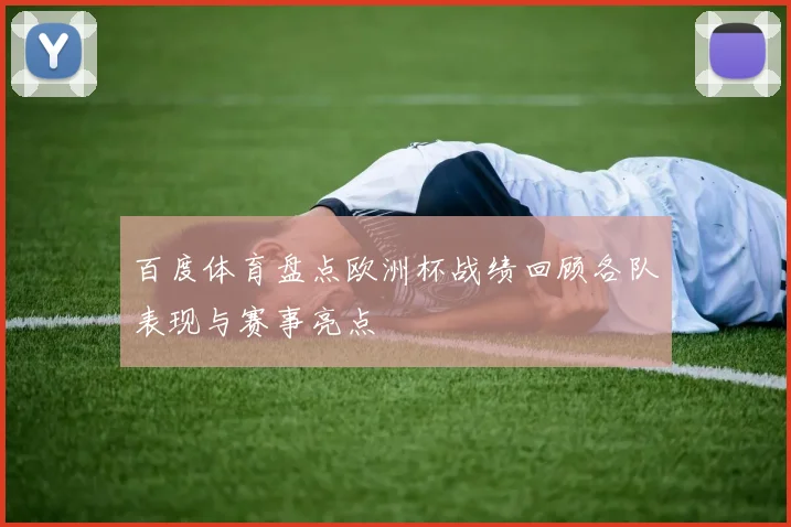 百度体育盘点欧洲杯战绩回顾各队表现与赛事亮点