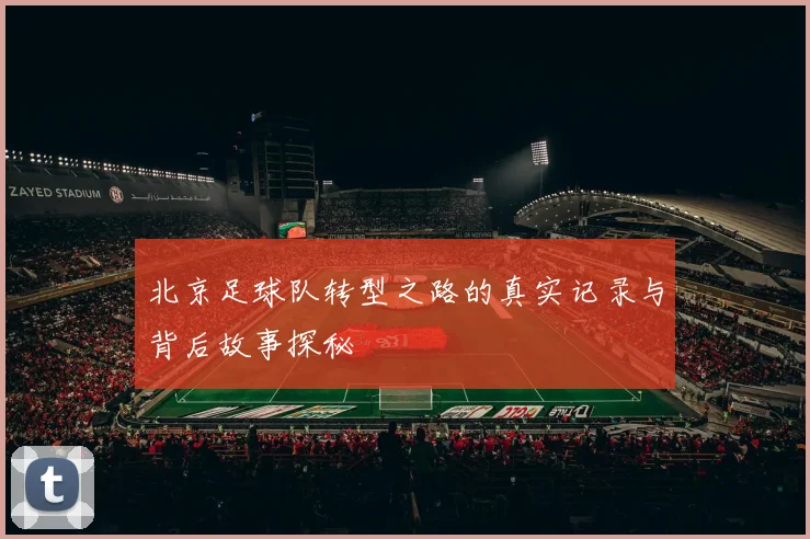 北京足球队转型之路的真实记录与背后故事探秘