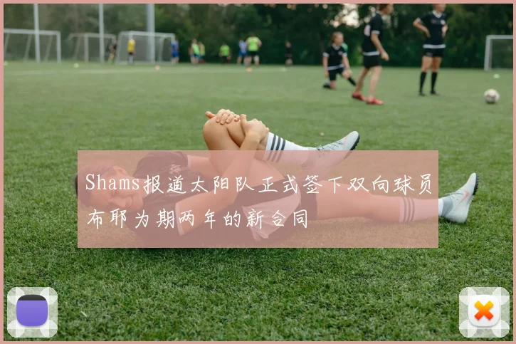 Shams报道太阳队正式签下双向球员布耶为期两年的新合同